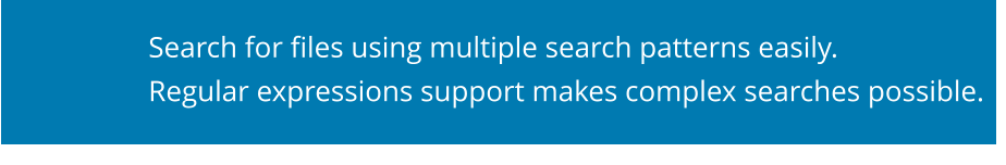 Search for files using multiple search patterns easily. Regular expressions support makes complex searches possible.