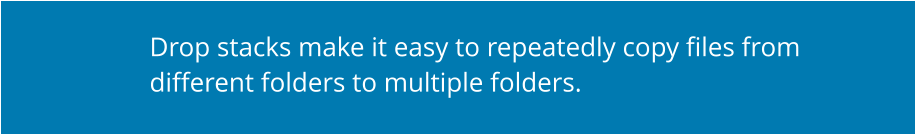 Drop stacks make it easy to repeatedly copy files from different folders to multiple folders.